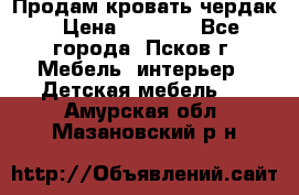 Продам кровать чердак › Цена ­ 6 000 - Все города, Псков г. Мебель, интерьер » Детская мебель   . Амурская обл.,Мазановский р-н